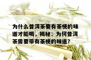 为什么普洱茶要有茶梗的味道才能喝，揭秘：为何普洱茶需要带有茶梗的味道？