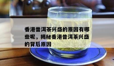 香港普洱茶兴盛的原因有哪些呢，揭秘香港普洱茶兴盛的背后原因