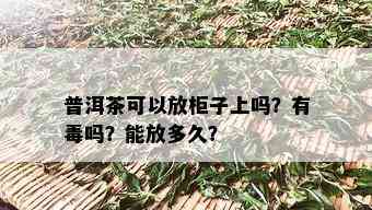 普洱茶可以放柜子上吗？有吗？能放多久？