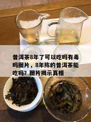 普洱茶8年了可以吃吗有吗图片，8年陈的普洱茶能吃吗？图片揭示真相