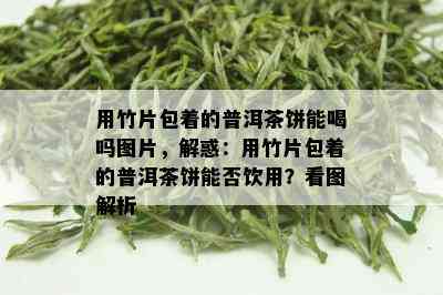 用竹片包着的普洱茶饼能喝吗图片，解惑：用竹片包着的普洱茶饼能否饮用？看图解析