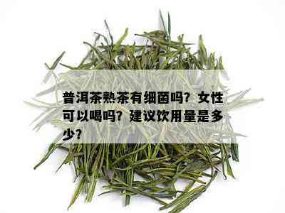 普洱茶熟茶有细菌吗？女性可以喝吗？建议饮用量是多少？