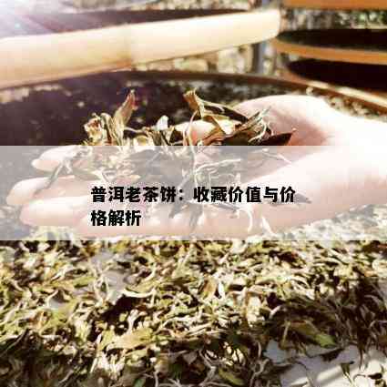 普洱老茶饼：收藏价值与价格解析