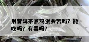 用普洱茶煮鸡蛋会苦吗？能吃吗？有吗？