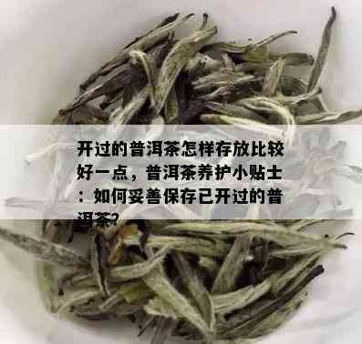 开过的普洱茶怎样存放比较好一点，普洱茶养护小贴士：如何妥善保存已开过的普洱茶？