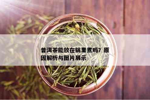 普洱茶能放在锅里煮吗？原因解析与图片展示