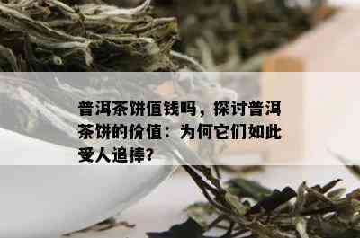 普洱茶饼值钱吗，探讨普洱茶饼的价值：为何它们如此受人追捧？