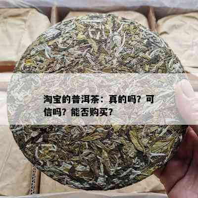 淘宝的普洱茶：真的吗？可信吗？能否购买？