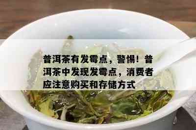 普洱茶有发霉点，警惕！普洱茶中发现发霉点，消费者应注意购买和存储方式