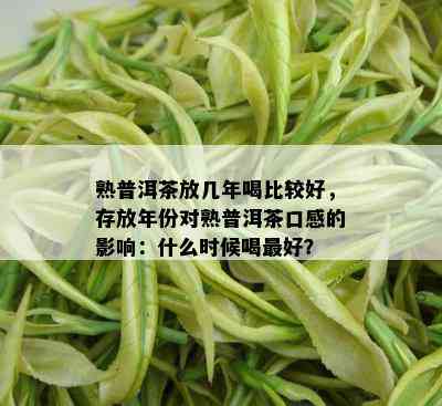 熟普洱茶放几年喝比较好，存放年份对熟普洱茶口感的影响：什么时候喝更好？