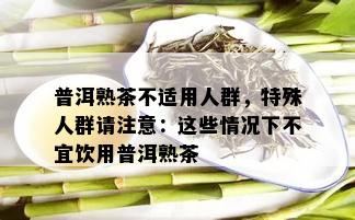 普洱熟茶不适用人群，特殊人群请注意：这些情况下不宜饮用普洱熟茶