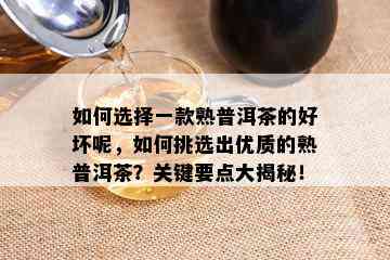 如何选择一款熟普洱茶的好坏呢，如何挑选出优质的熟普洱茶？关键要点大揭秘！