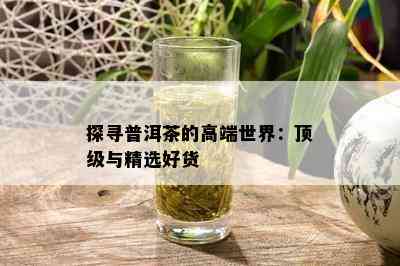 探寻普洱茶的高端世界：顶级与精选好货