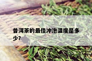 普洱茶的更佳冲泡温度是多少？