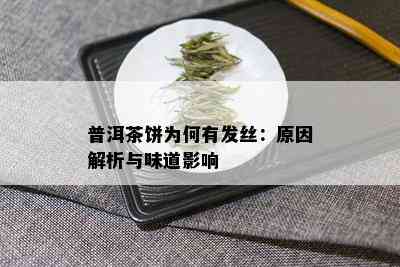 普洱茶饼为何有发丝：原因解析与味道影响