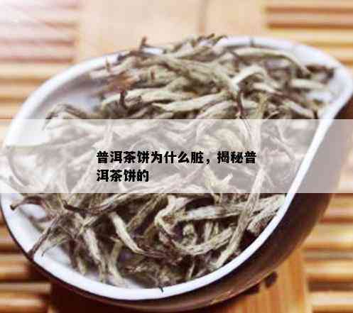 普洱茶饼为什么脏，揭秘普洱茶饼的