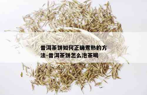 普洱茶饼如何正确煮熟的方法-普洱茶饼怎么泡茶喝