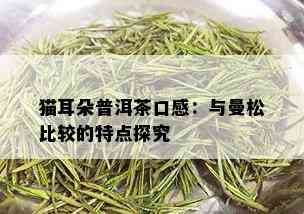 猫耳朵普洱茶口感：与曼松比较的特点探究