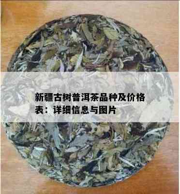 新疆古树普洱茶品种及价格表：详细信息与图片