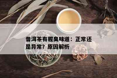 普洱茶有腥臭味道：正常还是异常？原因解析