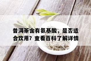 普洱茶含有氨基酸，是否适合饮用？查看百科了解详情