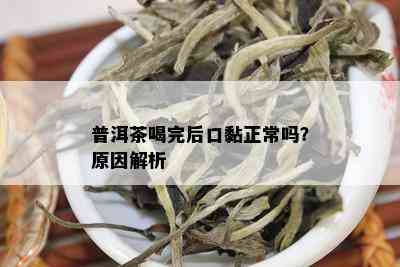 普洱茶喝完后口黏正常吗？原因解析