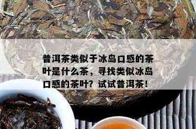 普洱茶类似于冰岛口感的茶叶是什么茶，寻找类似冰岛口感的茶叶？试试普洱茶！