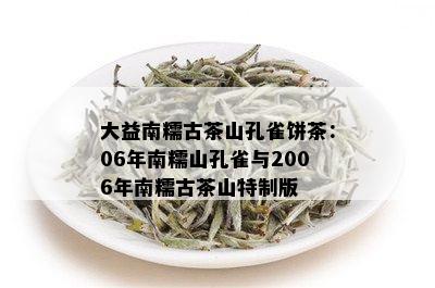 大益南糯古茶山孔雀饼茶：06年南糯山孔雀与2006年南糯古茶山特制版