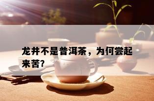 龙井不是普洱茶，为何尝起来苦？