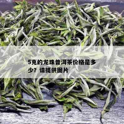 5克的龙珠普洱茶价格是多少？请提供图片