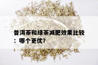 普洱茶和绿茶减肥效果比较：哪个更优？