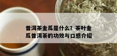 普洱茶金瓜是什么？茶叶金瓜普洱茶的功效与口感介绍