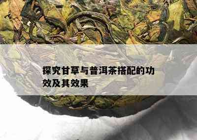 探究甘草与普洱茶搭配的功效及其效果