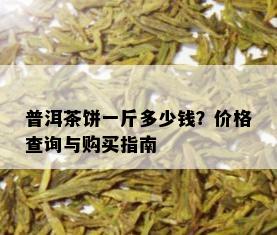 普洱茶饼一斤多少钱？价格查询与购买指南