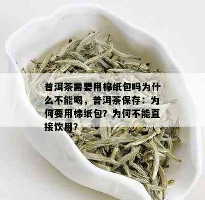 普洱茶需要用棉纸包吗为什么不能喝，普洱茶保存：为何要用棉纸包？为何不能直接饮用？