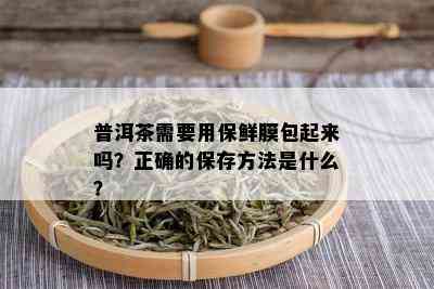 普洱茶需要用保鲜膜包起来吗？正确的保存方法是什么？