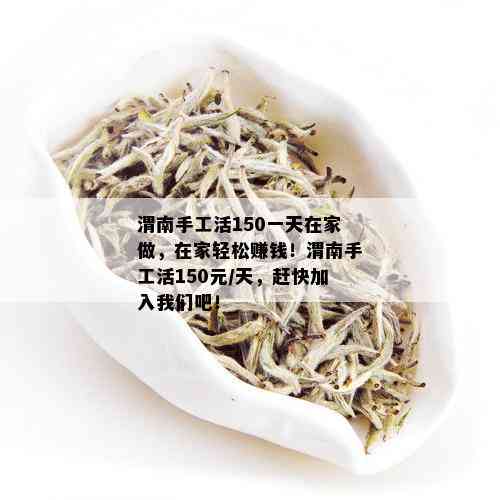 渭南手工活150一天在家做，在家轻松赚钱！渭南手工活150元/天，赶快加入我们吧！