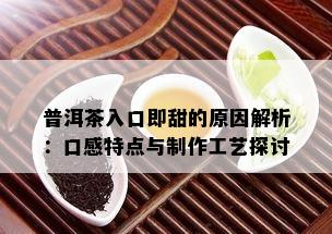 普洱茶入口即甜的原因解析：口感特点与制作工艺探讨