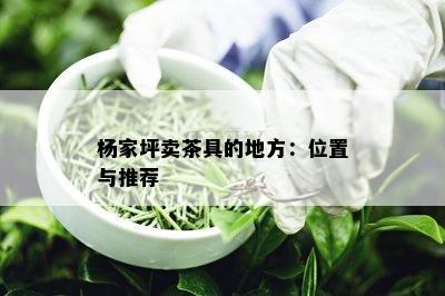 杨家坪卖茶具的地方：位置与推荐