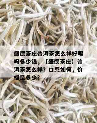 盛德茶庄普洱茶怎么样好喝吗多少钱，【盛德茶庄】普洱茶怎么样？口感如何，价格是多少？