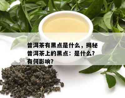 普洱茶有黑点是什么，揭秘普洱茶上的黑点：是什么？有何影响？