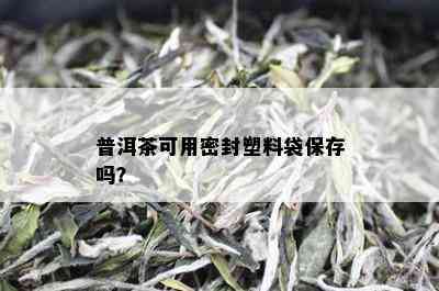 普洱茶可用密封塑料袋保存吗？