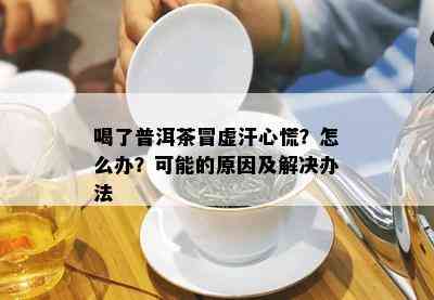 喝了普洱茶冒虚汗心慌？怎么办？可能的原因及解决办法