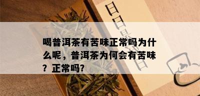 喝普洱茶有苦味正常吗为什么呢，普洱茶为何会有苦味？正常吗？