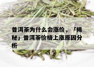 普洱茶为什么会涨价，「揭秘」普洱茶价格上涨原因分析