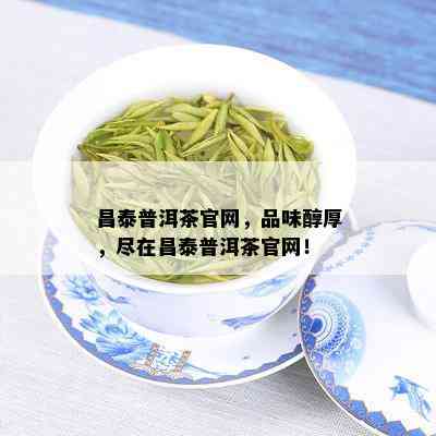 昌泰普洱茶官网，品味醇厚，尽在昌泰普洱茶官网！