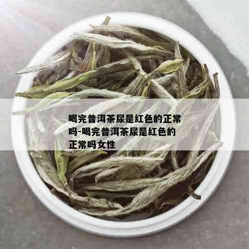 喝完普洱茶尿是红色的正常吗-喝完普洱茶尿是红色的正常吗女性