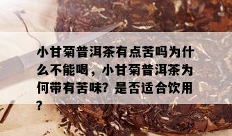 小甘菊普洱茶有点苦吗为什么不能喝，小甘菊普洱茶为何带有苦味？是否适合饮用？