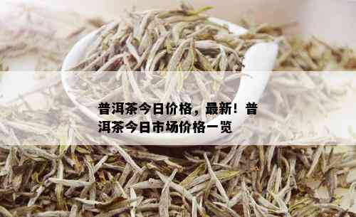 普洱茶今日价格，最新！普洱茶今日市场价格一览