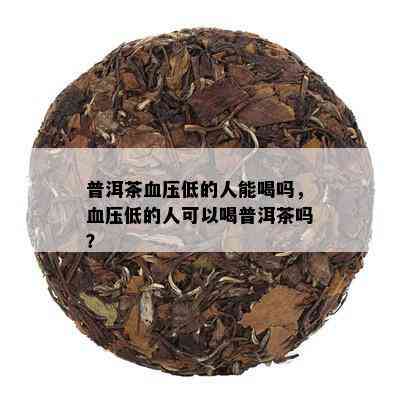 普洱茶血压低的人能喝吗，血压低的人可以喝普洱茶吗？